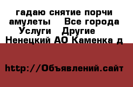 гадаю,снятие порчи,амулеты  - Все города Услуги » Другие   . Ненецкий АО,Каменка д.